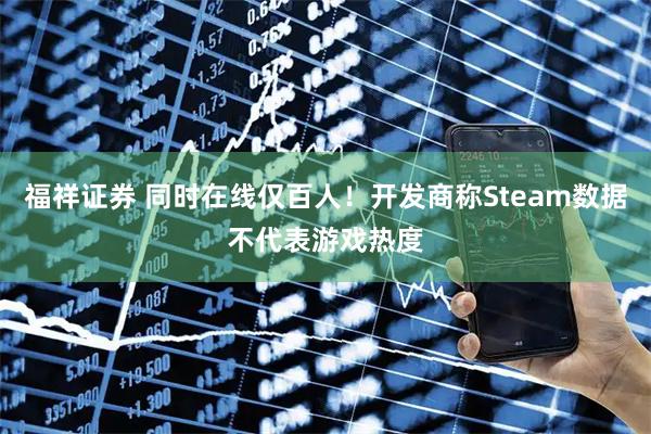 福祥证券 同时在线仅百人！开发商称Steam数据不代表游戏热度