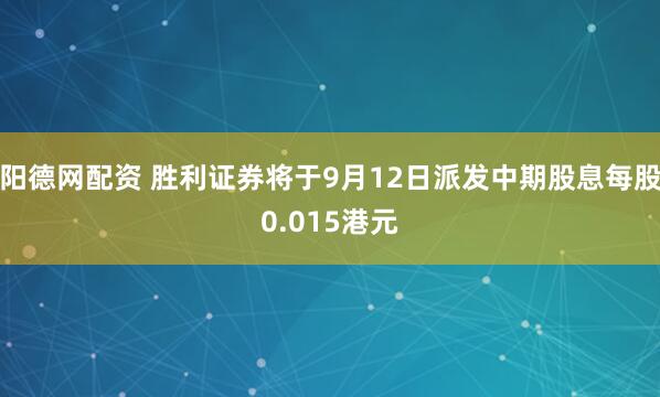 阳德网配资 胜利证券将于9月12日派发中期股息每股0.015港元