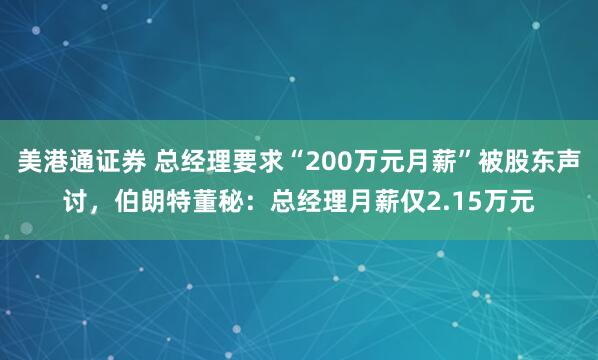 美港通证券 总经理要求“200万元月薪”被股东声讨，伯朗特董秘：总经理月薪仅2.15万元
