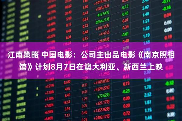 江南策略 中国电影：公司主出品电影《南京照相馆》计划8月7日在澳大利亚、新西兰上映