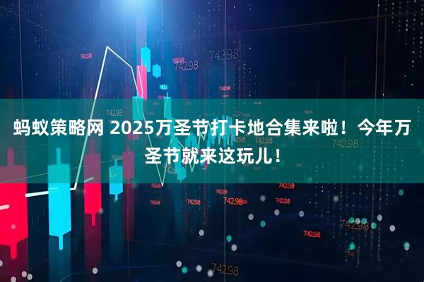 蚂蚁策略网 2025万圣节打卡地合集来啦！今年万圣节就来这玩儿！