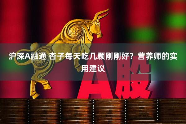 沪深A融通 杏子每天吃几颗刚刚好？营养师的实用建议